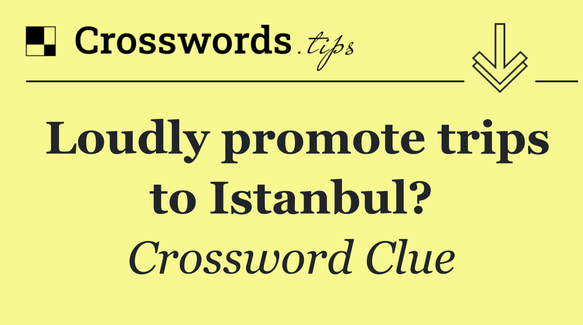 Loudly promote trips to Istanbul?