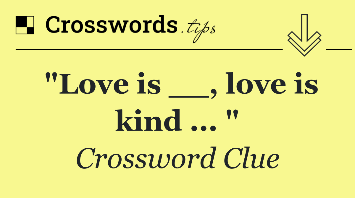 "Love is __, love is kind ... "