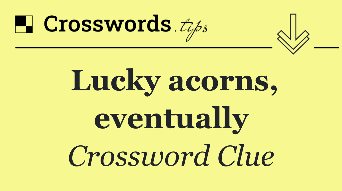 Lucky acorns, eventually