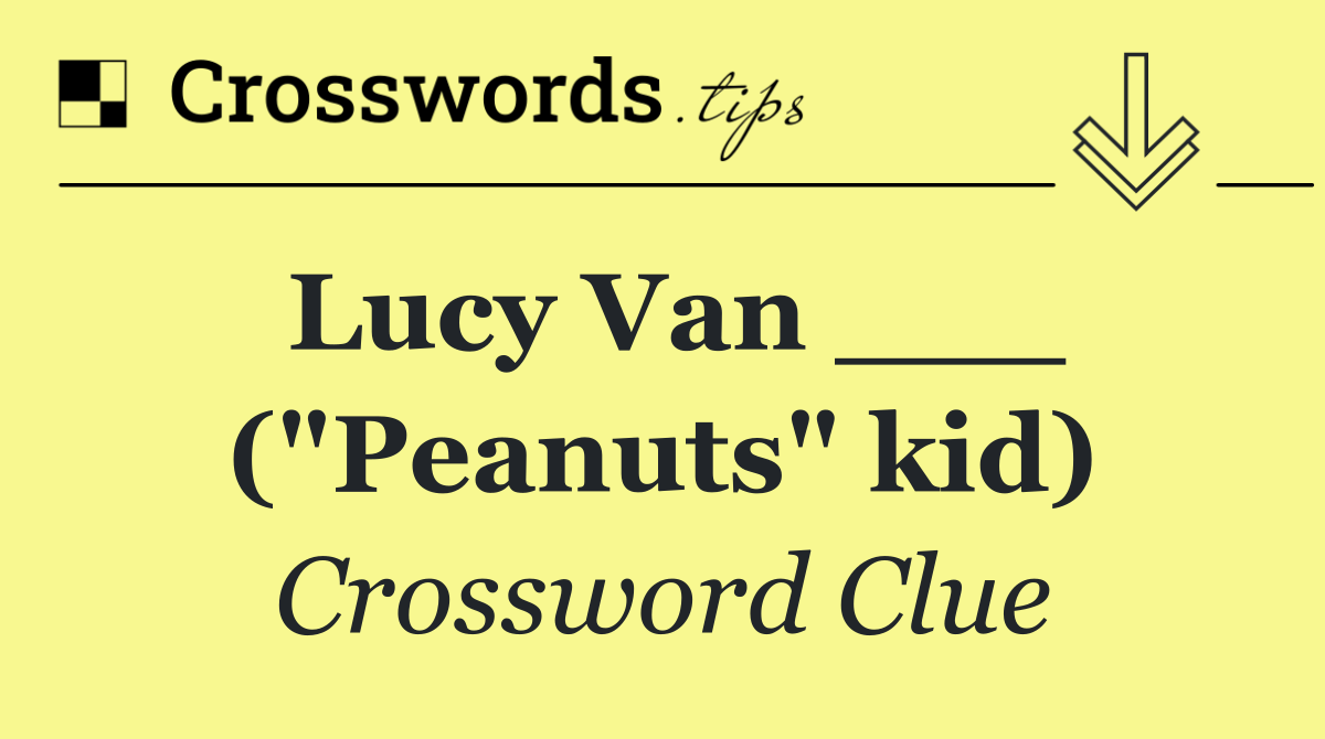 Lucy Van ___ ("Peanuts" kid)