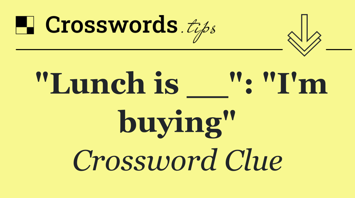 "Lunch is __": "I'm buying"