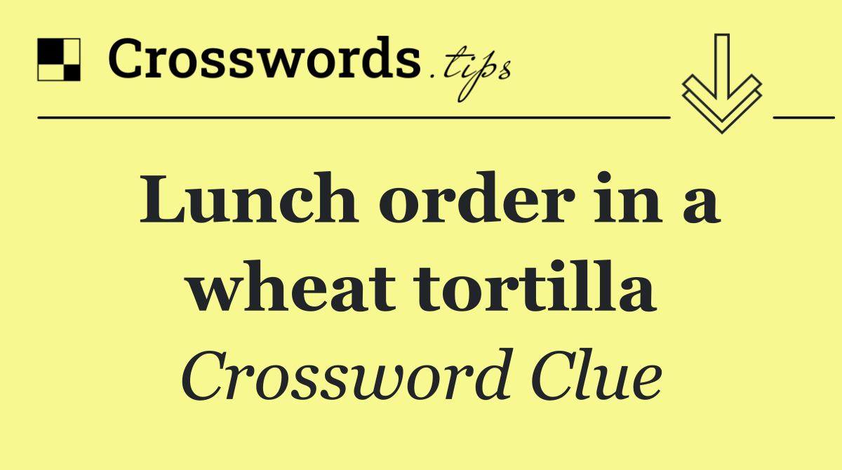 Lunch order in a wheat tortilla