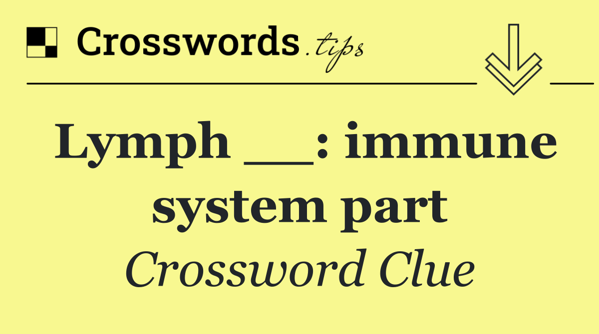 Lymph __: immune system part