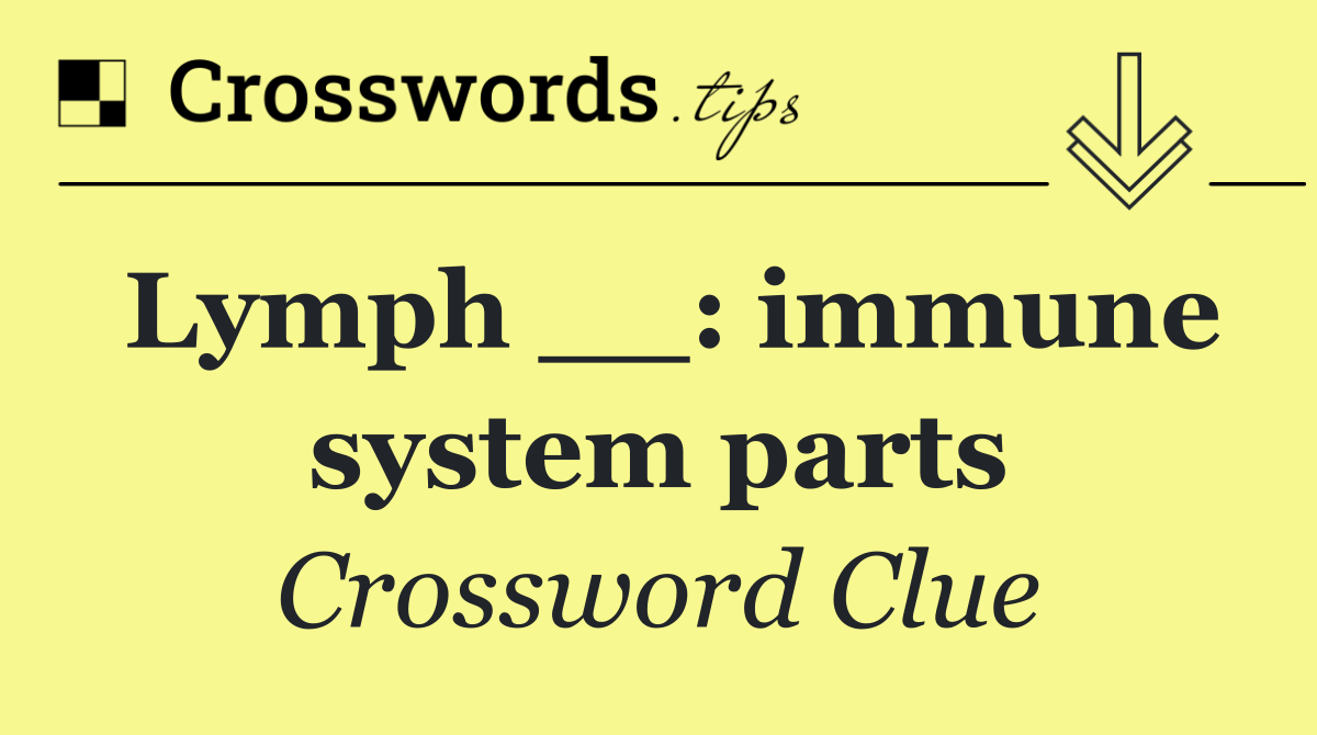 Lymph __: immune system parts