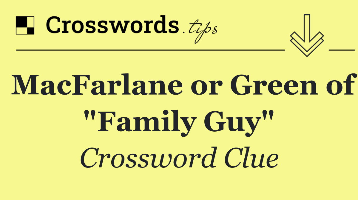 MacFarlane or Green of "Family Guy"