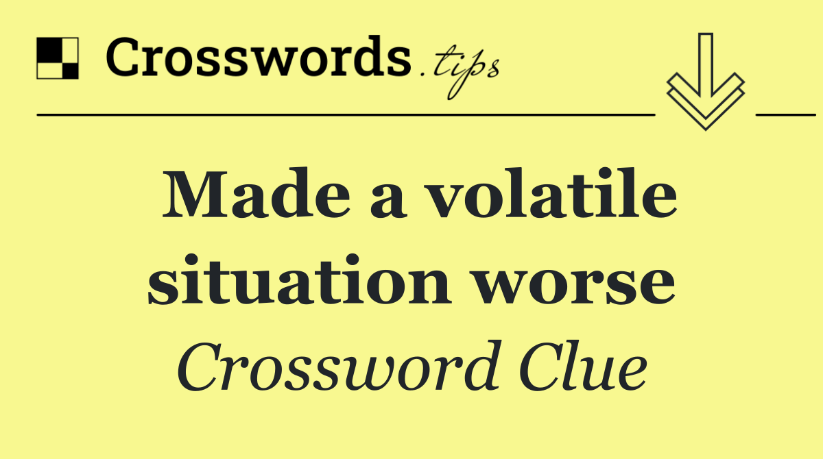 Made a volatile situation worse