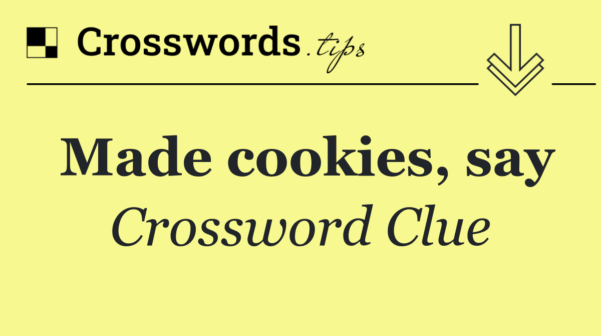 Made cookies, say
