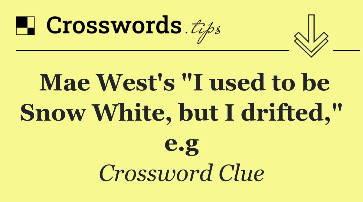 Mae West's "I used to be Snow White, but I drifted," e.g