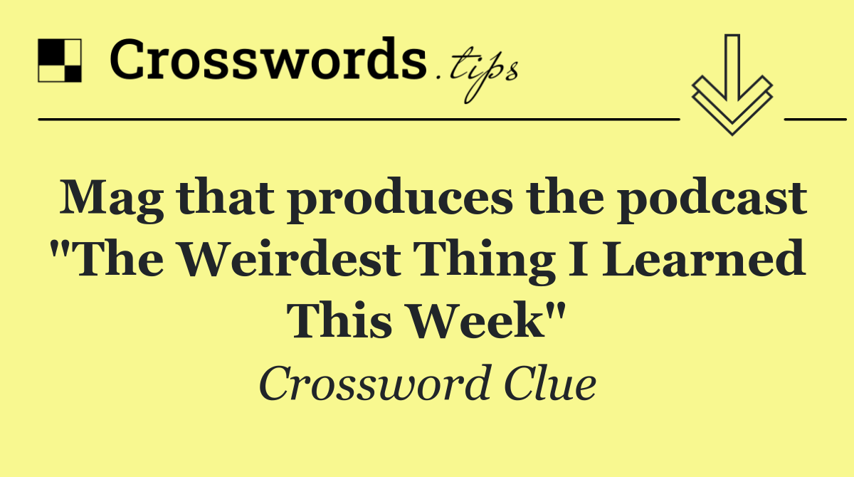 Mag that produces the podcast "The Weirdest Thing I Learned This Week"