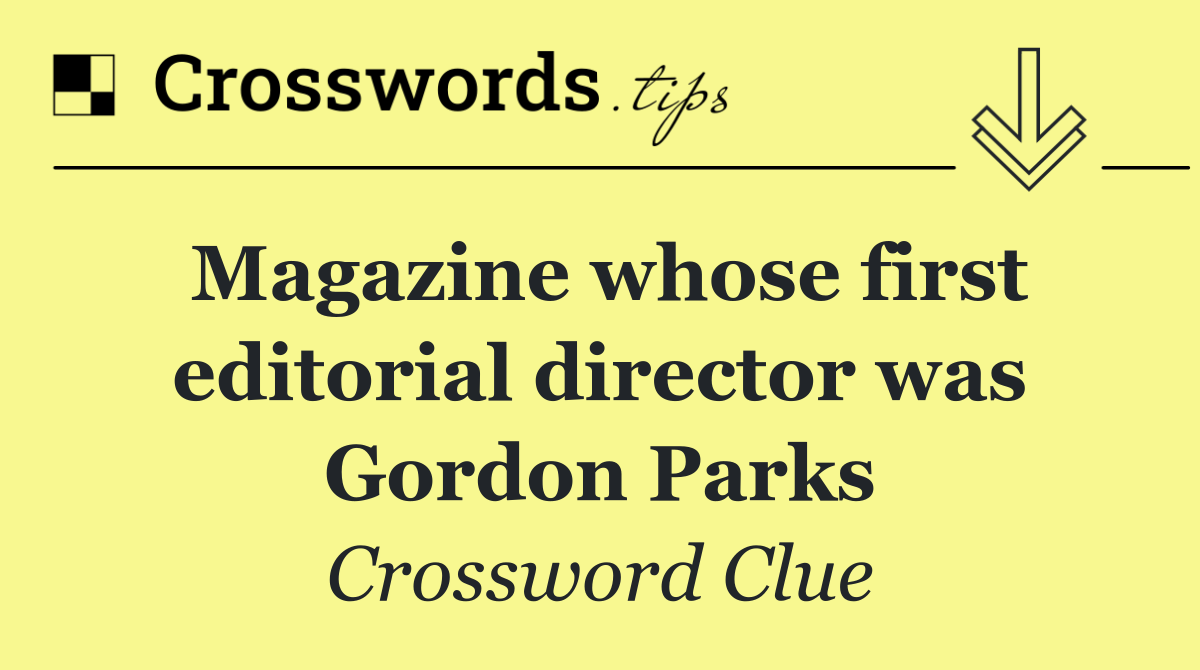 Magazine whose first editorial director was Gordon Parks