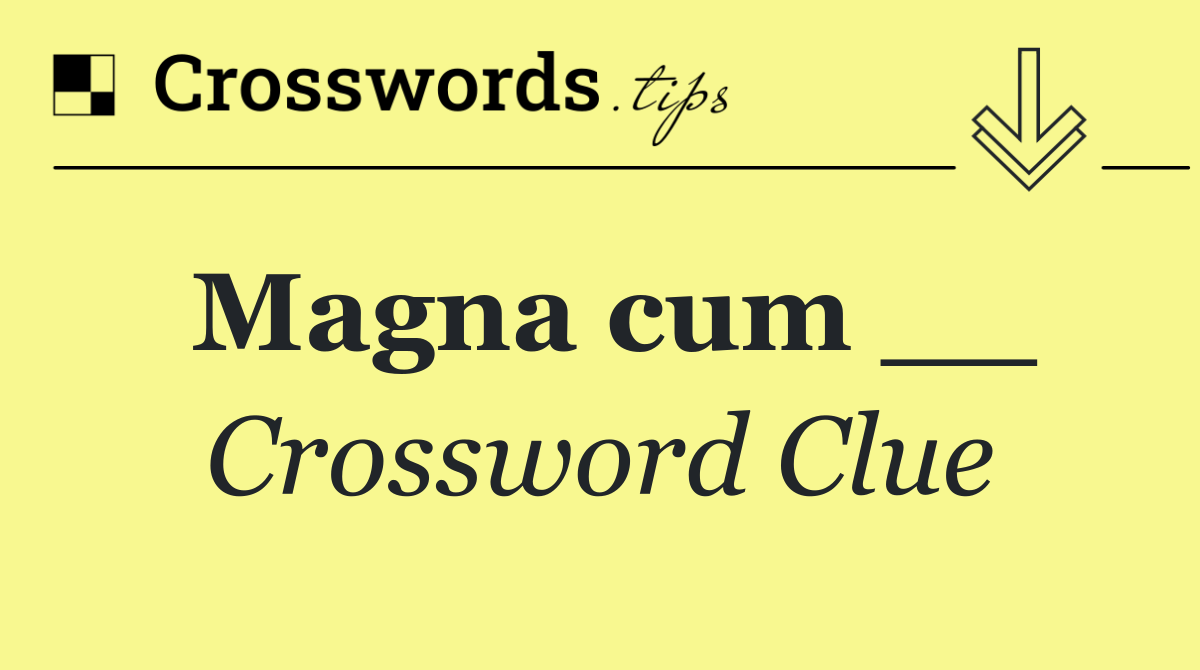 Magna cum __