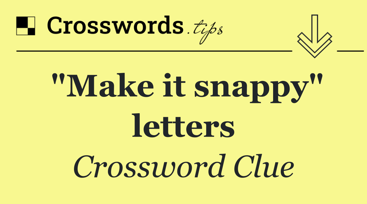 "Make it snappy" letters