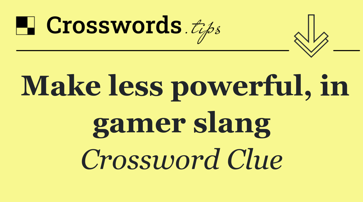 Make less powerful, in gamer slang