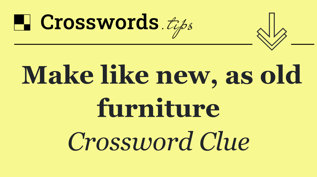 Make like new, as old furniture
