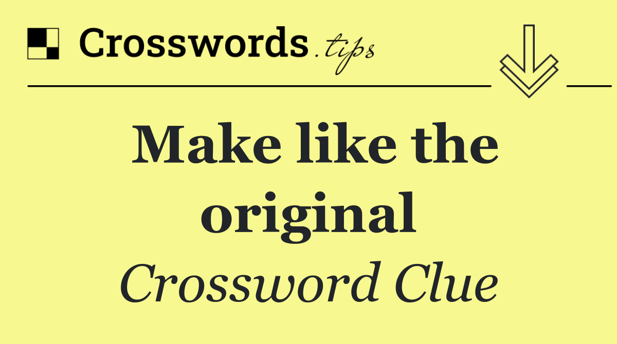 Make like the original