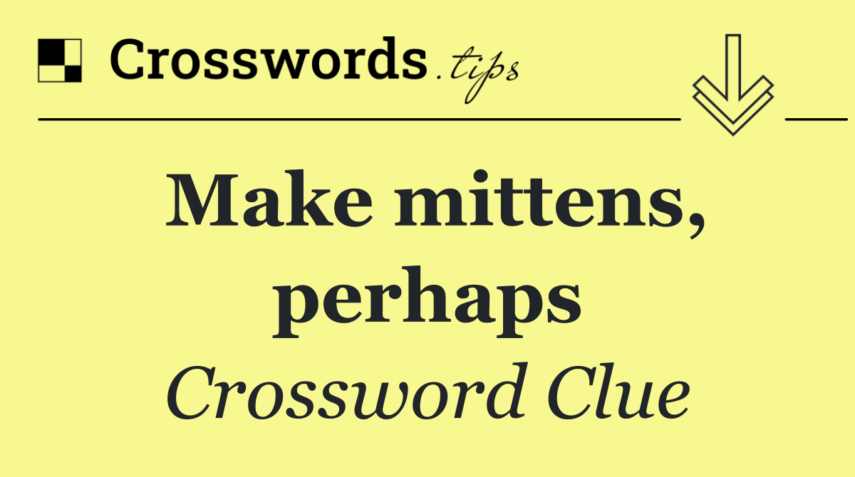 Make mittens, perhaps