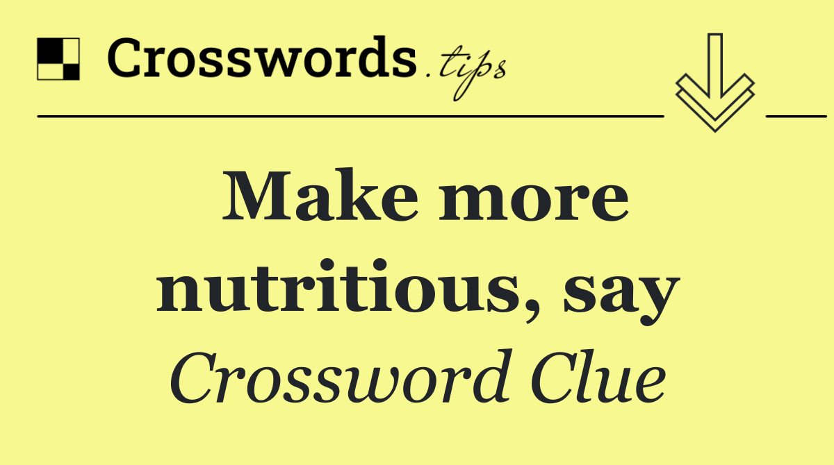Make more nutritious, say