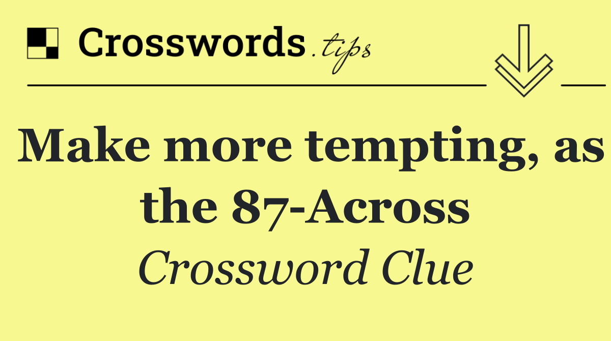 Make more tempting, as the 87 Across