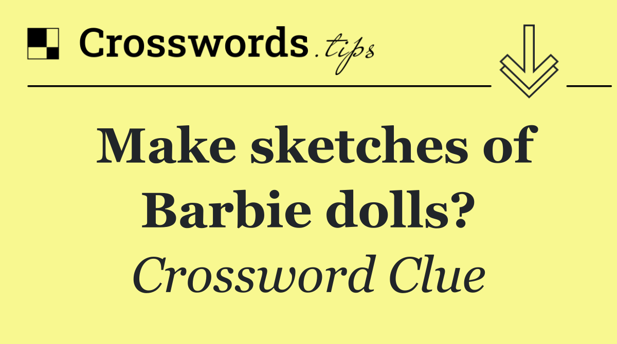 Make sketches of Barbie dolls?