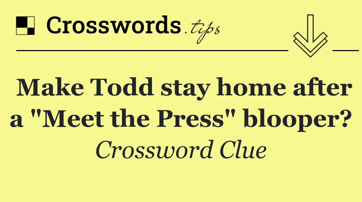 Make Todd stay home after a "Meet the Press" blooper?