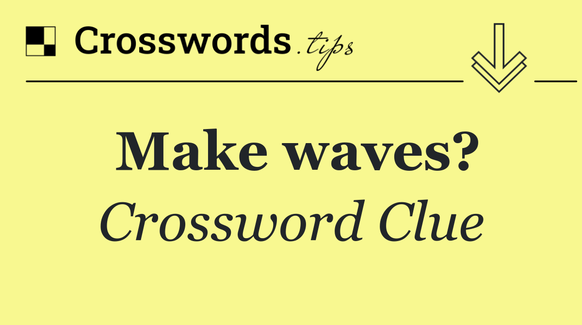 Make waves?
