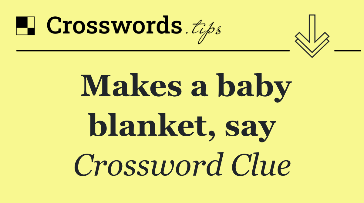 Makes a baby blanket, say