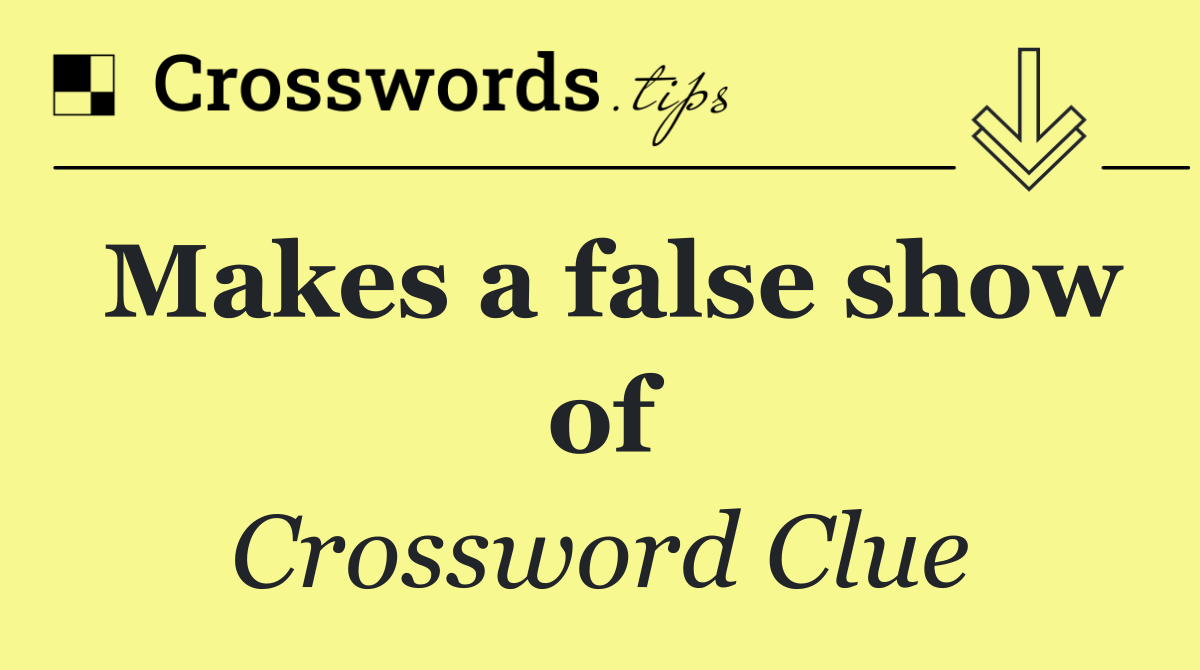 Makes a false show of