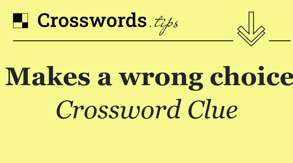 Makes a wrong choice