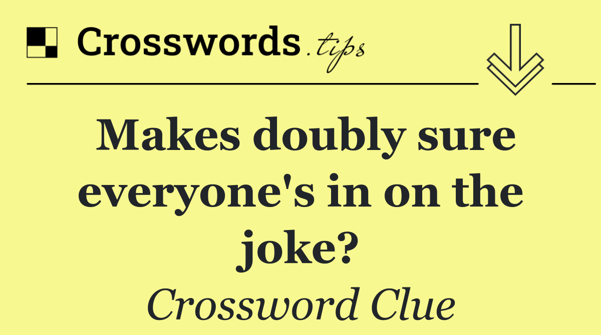 Makes doubly sure everyone's in on the joke?