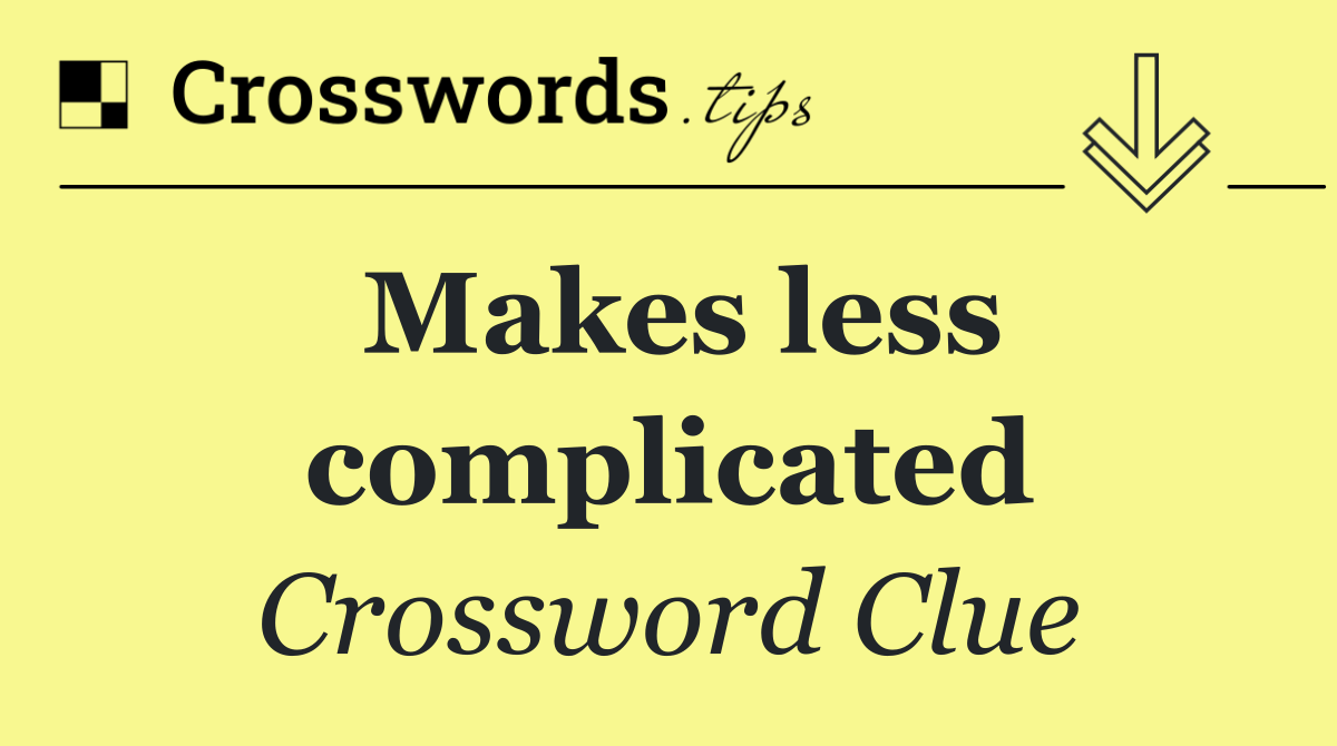 Makes less complicated