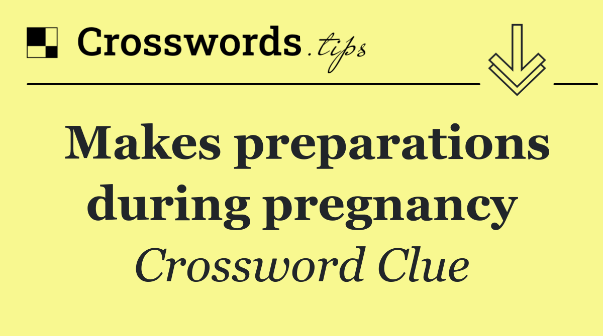 Makes preparations during pregnancy
