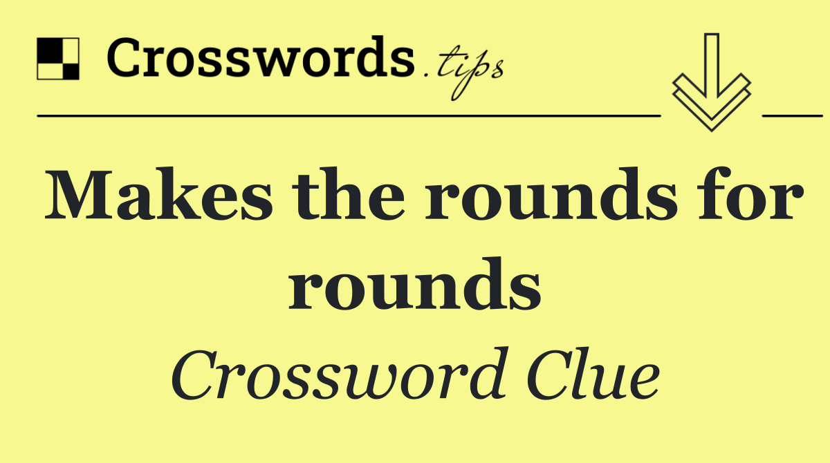Makes the rounds for rounds