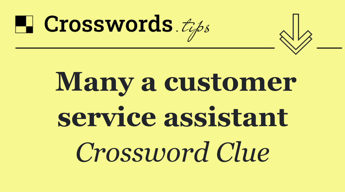 Many a customer service assistant