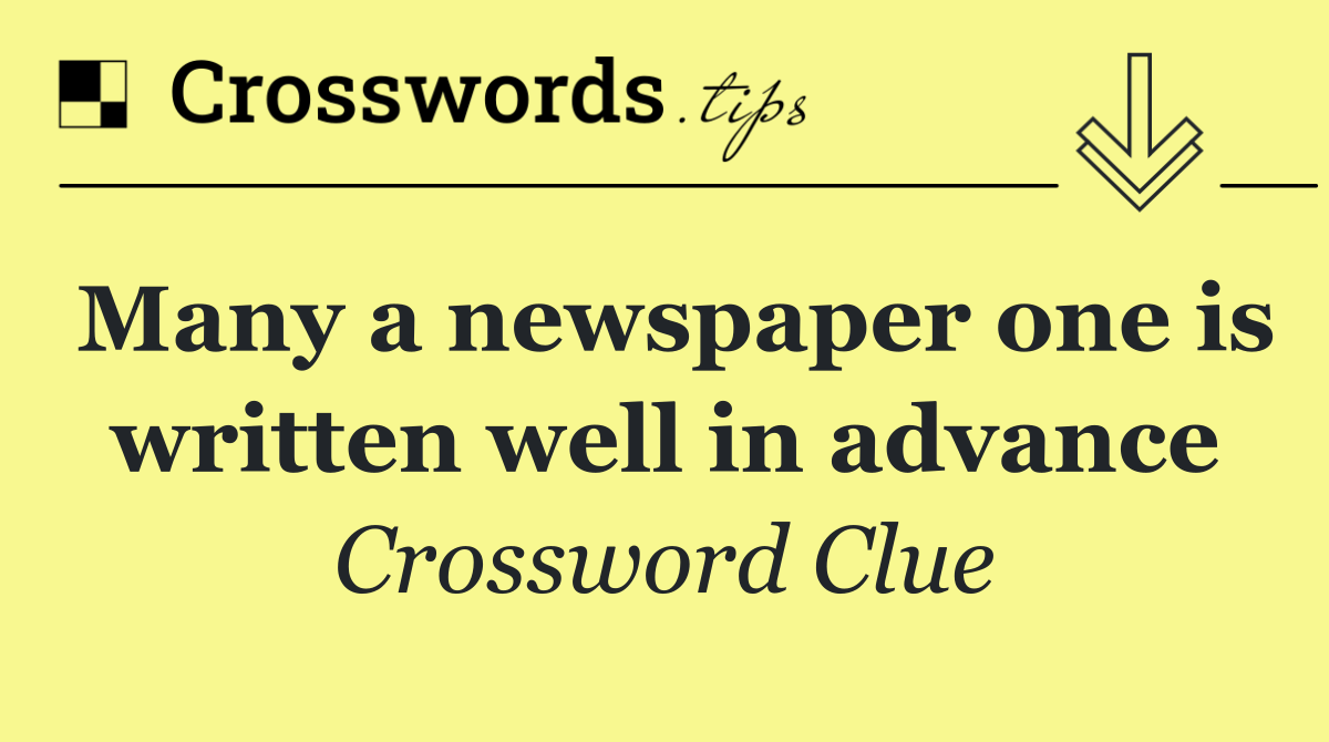 Many a newspaper one is written well in advance