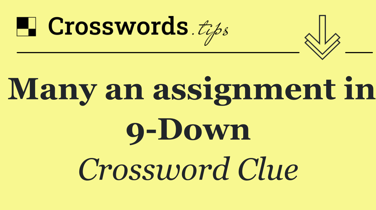 Many an assignment in 9 Down