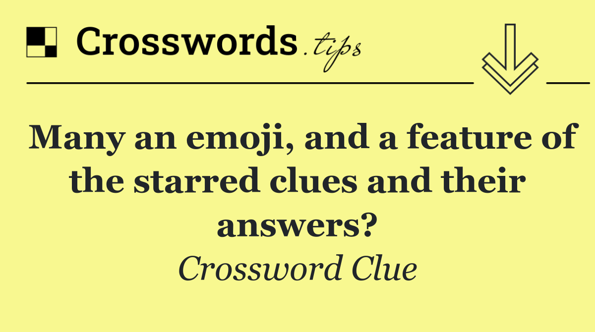 Many an emoji, and a feature of the starred clues and their answers?