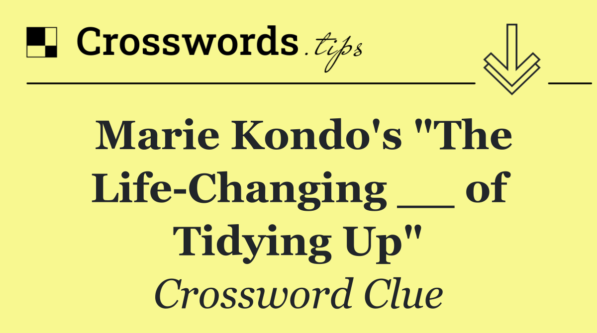 Marie Kondo's "The Life Changing __ of Tidying Up"