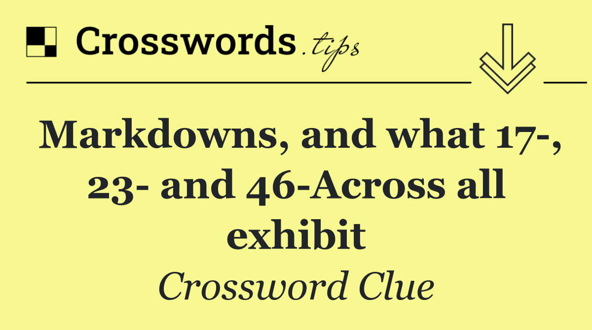 Markdowns, and what 17 , 23  and 46 Across all exhibit