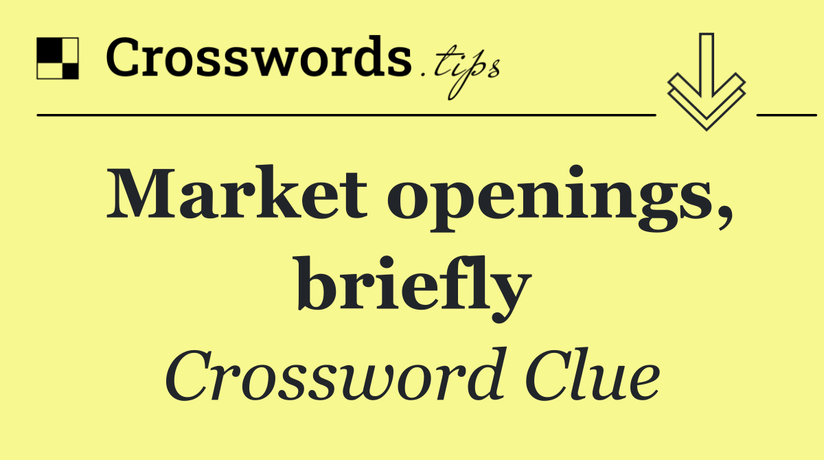 Market openings, briefly