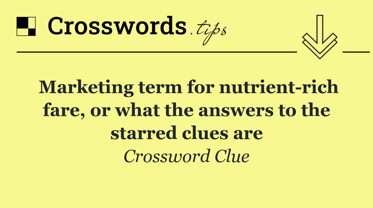 Marketing term for nutrient rich fare, or what the answers to the starred clues are