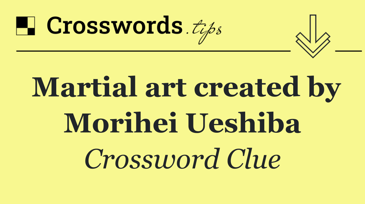 Martial art created by Morihei Ueshiba