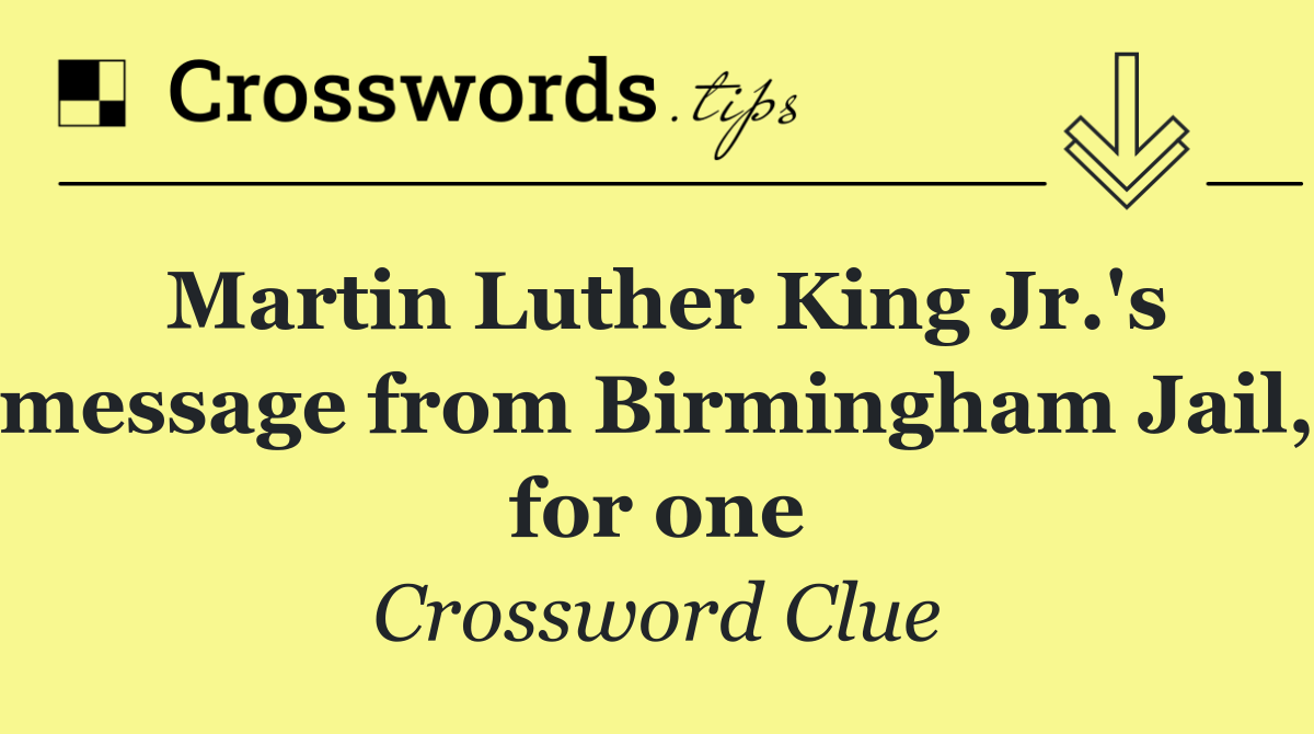 Martin Luther King Jr.'s message from Birmingham Jail, for one