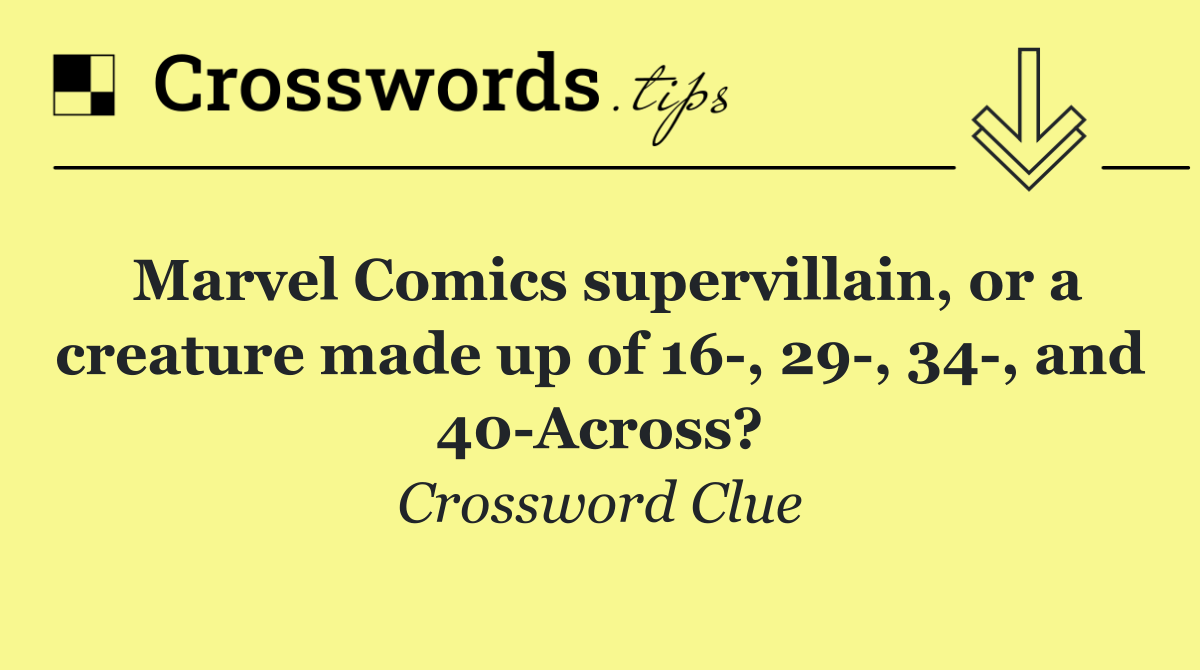 Marvel Comics supervillain, or a creature made up of 16 , 29 , 34 , and 40 Across?