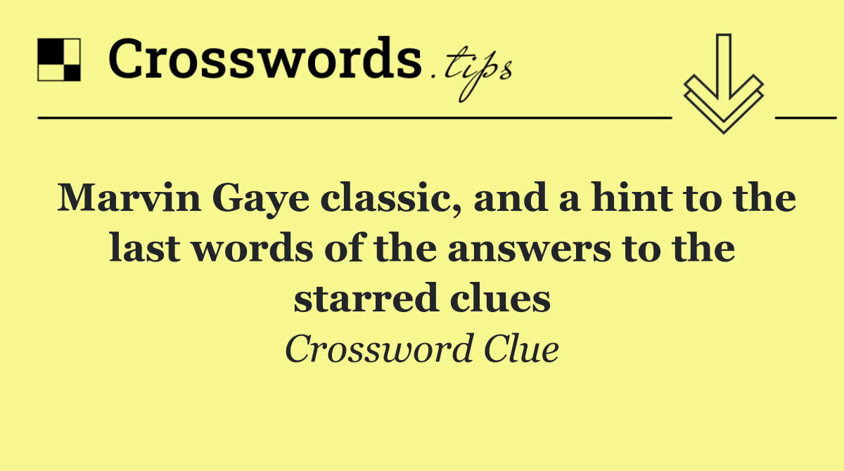 Marvin Gaye classic, and a hint to the last words of the answers to the starred clues