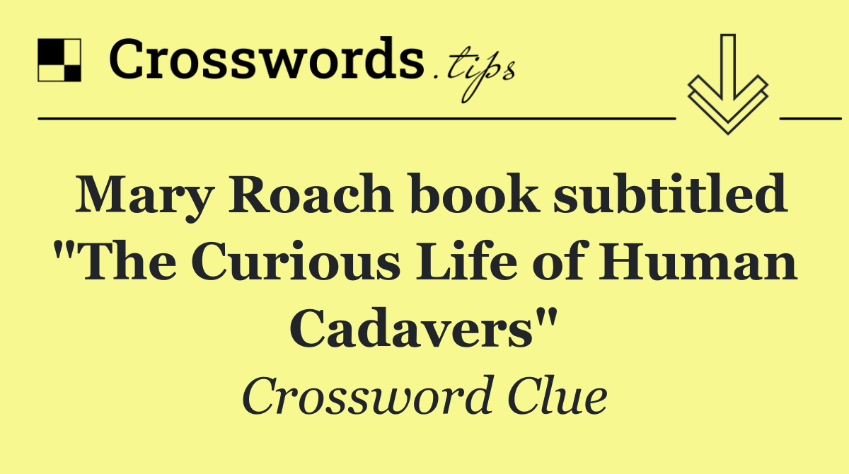Mary Roach book subtitled "The Curious Life of Human Cadavers"