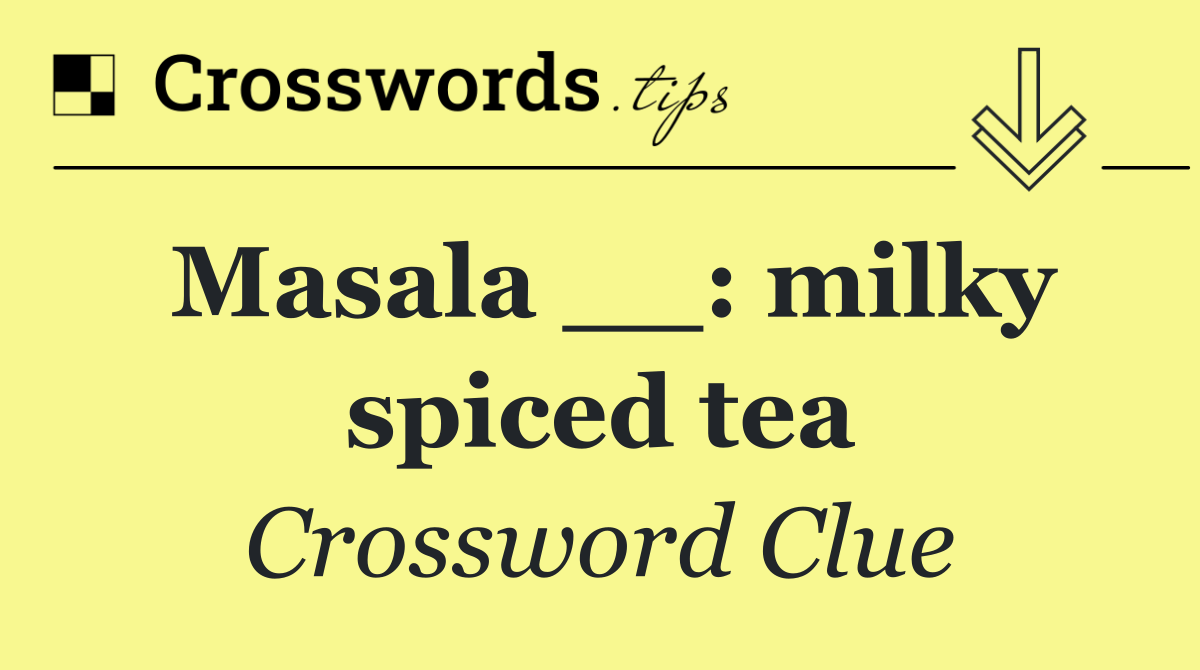 Masala __: milky spiced tea