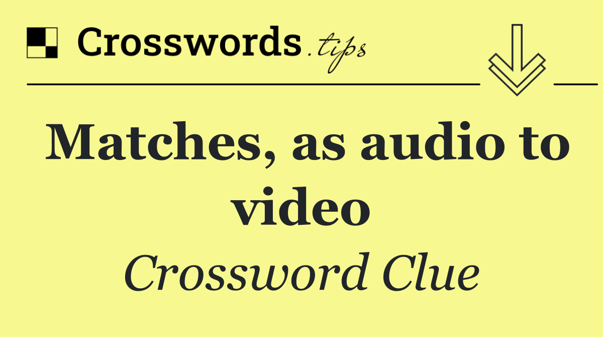 Matches, as audio to video