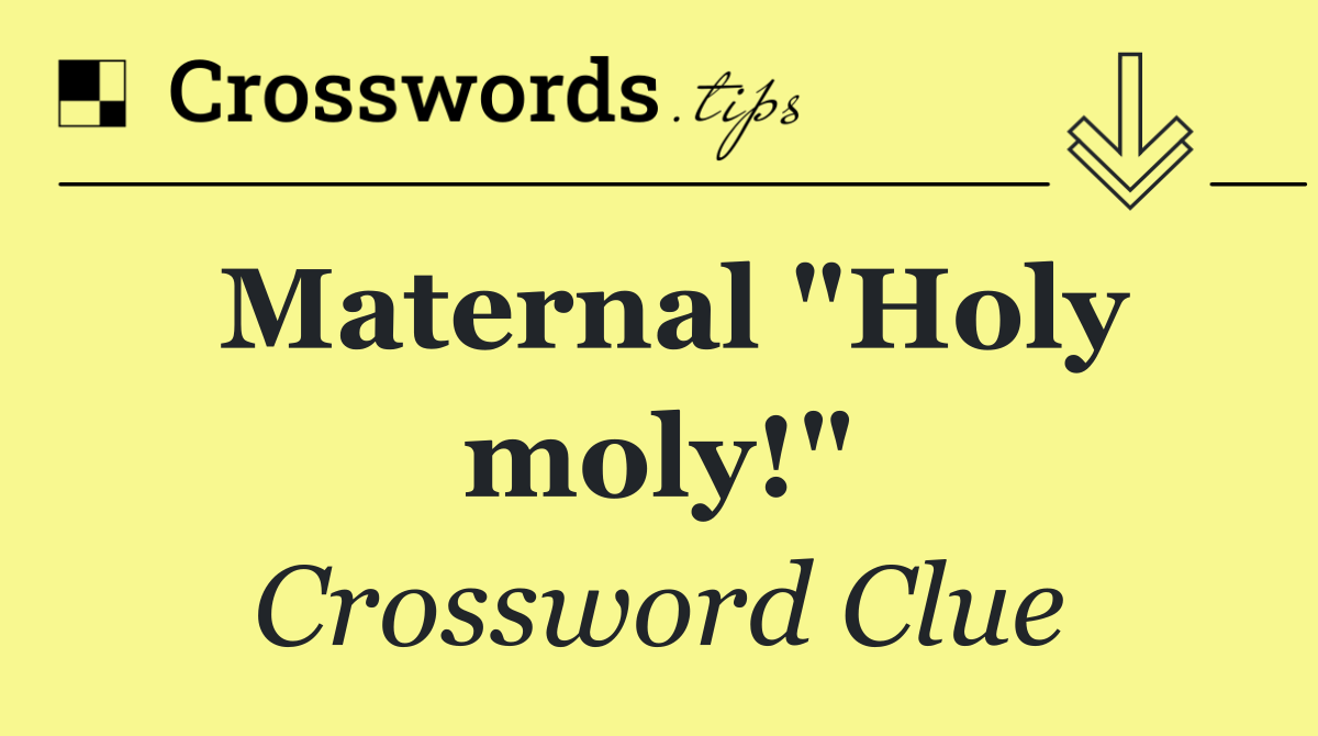 Maternal "Holy moly!"