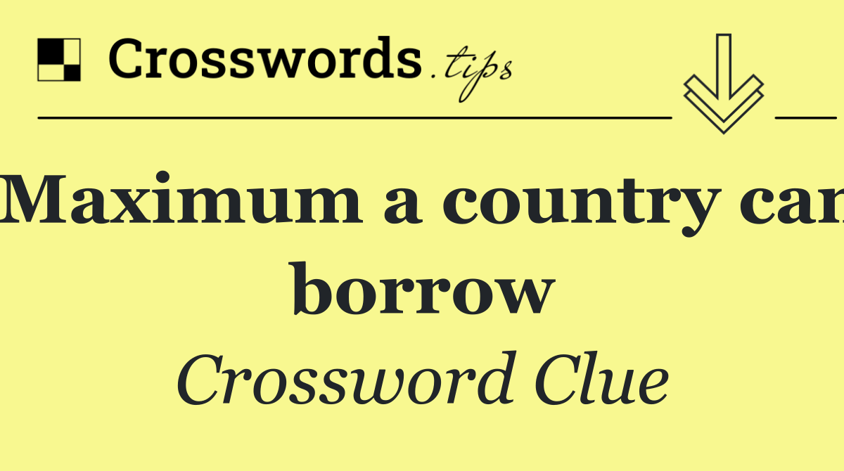 Maximum a country can borrow