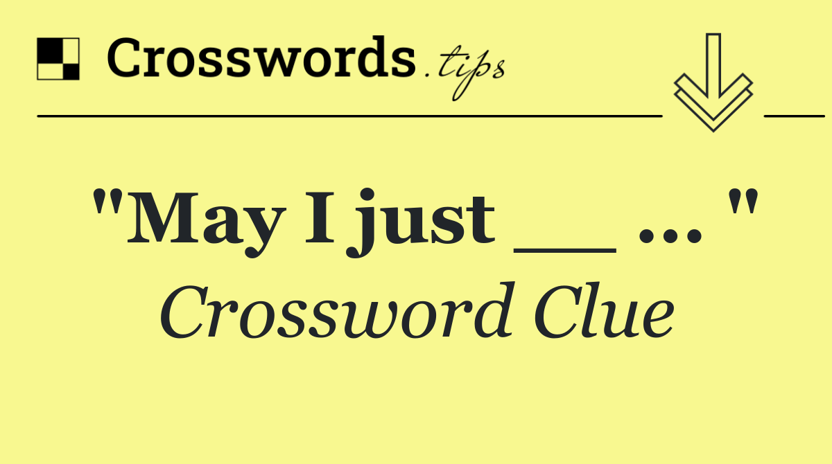 "May I just __ ... "